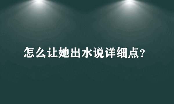 怎么让她出水说详细点？