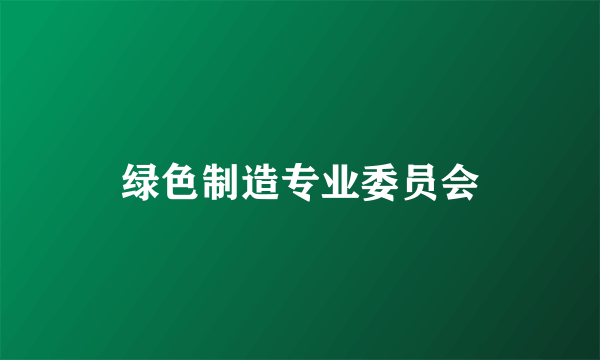 绿色制造专业委员会