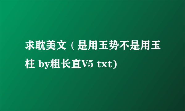 求耽美文（是用玉势不是用玉柱 by粗长直V5 txt)