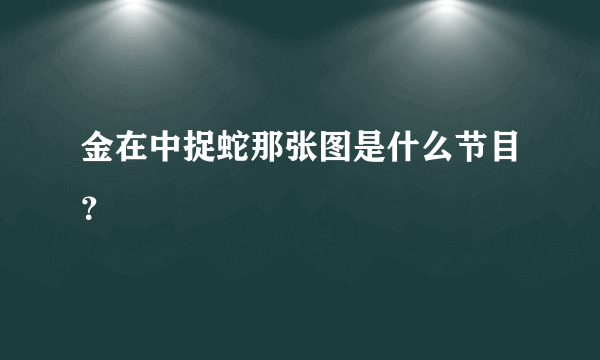 金在中捉蛇那张图是什么节目？