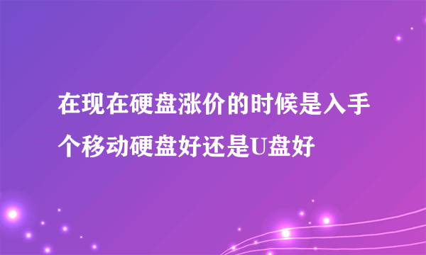 在现在硬盘涨价的时候是入手个移动硬盘好还是U盘好