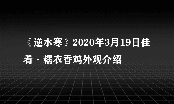 《逆水寒》2020年3月19日佳肴·糯衣香鸡外观介绍