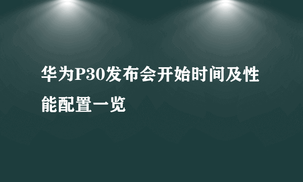 华为P30发布会开始时间及性能配置一览