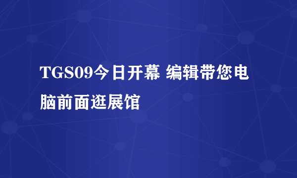 TGS09今日开幕 编辑带您电脑前面逛展馆