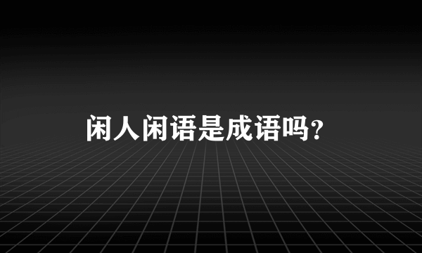 闲人闲语是成语吗？