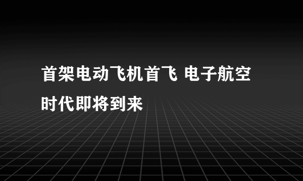 首架电动飞机首飞 电子航空时代即将到来