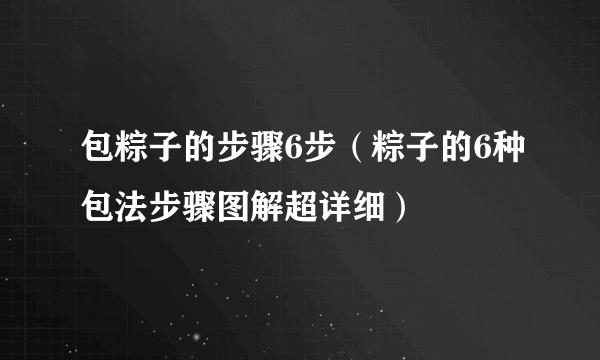 包粽子的步骤6步（粽子的6种包法步骤图解超详细）