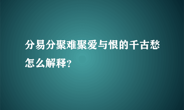 分易分聚难聚爱与恨的千古愁怎么解释？