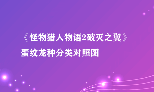 《怪物猎人物语2破灭之翼》蛋纹龙种分类对照图