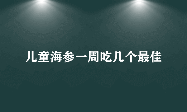 儿童海参一周吃几个最佳