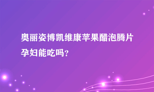 奥丽姿博凯维康苹果醋泡腾片孕妇能吃吗？