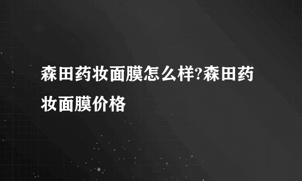 森田药妆面膜怎么样?森田药妆面膜价格