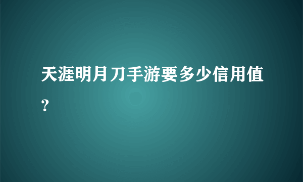 天涯明月刀手游要多少信用值？