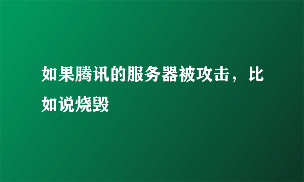 如果腾讯的服务器被攻击，比如说烧毁