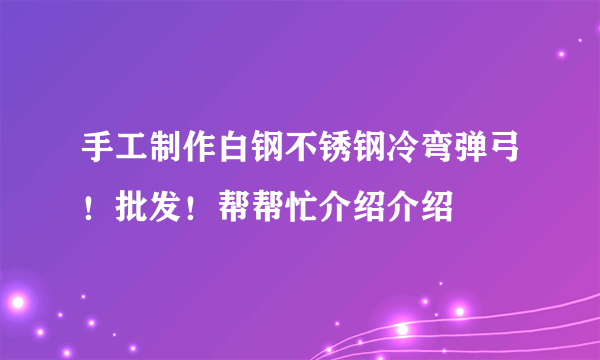 手工制作白钢不锈钢冷弯弹弓！批发！帮帮忙介绍介绍