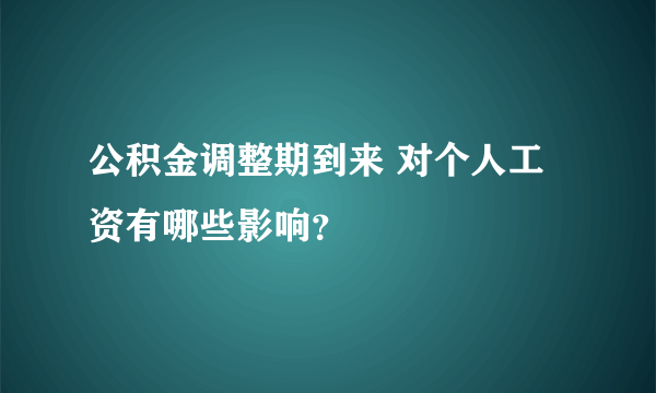 公积金调整期到来 对个人工资有哪些影响？