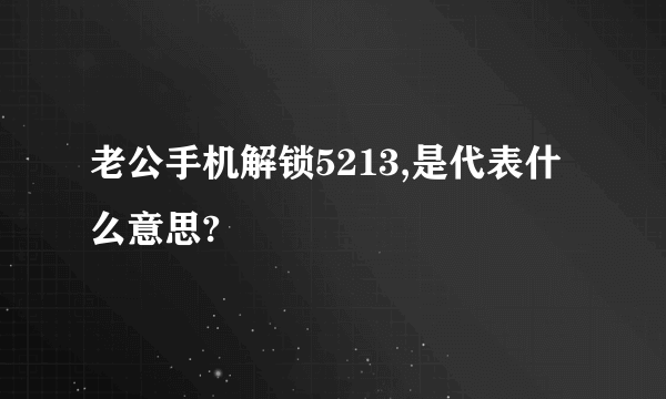 老公手机解锁5213,是代表什么意思?