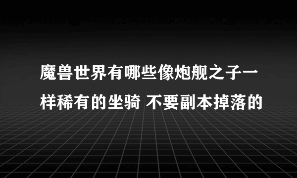 魔兽世界有哪些像炮舰之子一样稀有的坐骑 不要副本掉落的