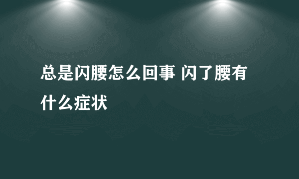 总是闪腰怎么回事 闪了腰有什么症状