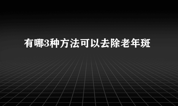 有哪3种方法可以去除老年斑