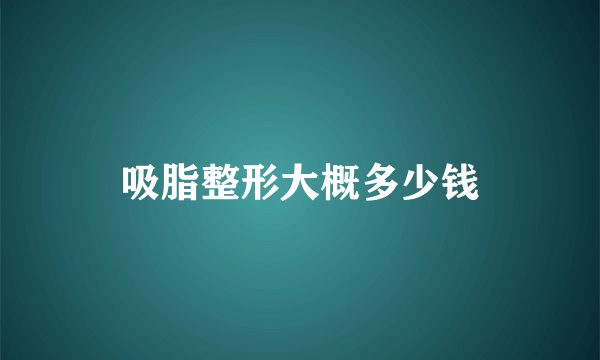 吸脂整形大概多少钱