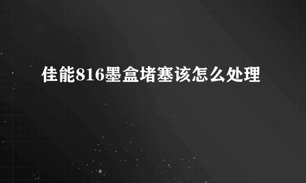 佳能816墨盒堵塞该怎么处理