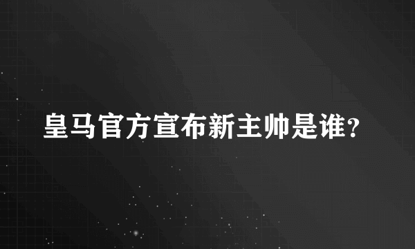 皇马官方宣布新主帅是谁？