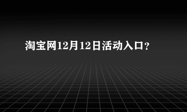 淘宝网12月12日活动入口？