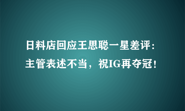 日料店回应王思聪一星差评：主管表述不当，祝IG再夺冠！