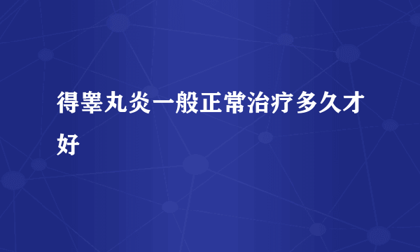 得睾丸炎一般正常治疗多久才好