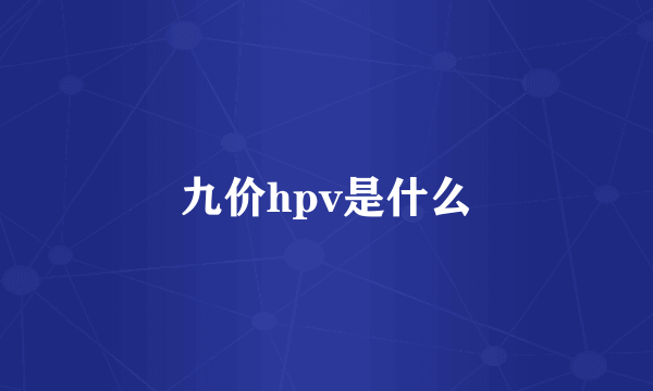 九价hpv是什么