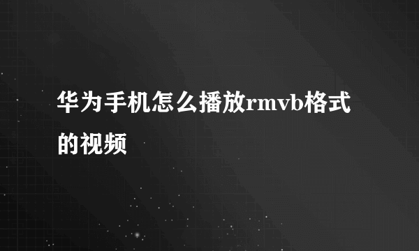 华为手机怎么播放rmvb格式的视频