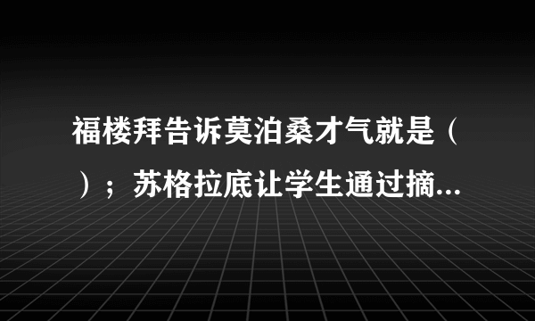 福楼拜告诉莫泊桑才气就是（）；苏格拉底让学生通过摘麦穗懂得机不可失，（）；刘老师放飞“理想的风筝\