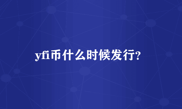 yfi币什么时候发行？