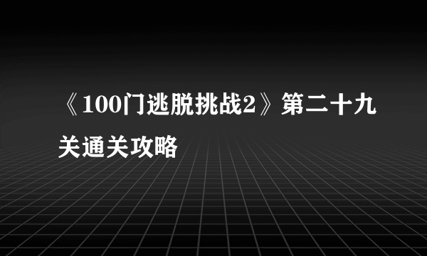 《100门逃脱挑战2》第二十九关通关攻略