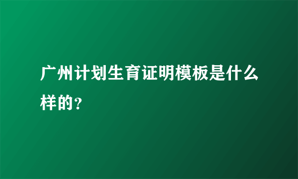 广州计划生育证明模板是什么样的？