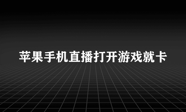 苹果手机直播打开游戏就卡