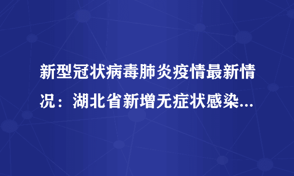 新型冠状病毒肺炎疫情最新情况：湖北省新增无症状感染者28例