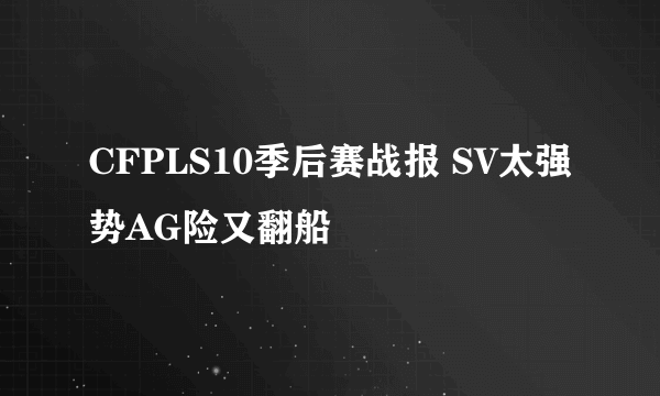 CFPLS10季后赛战报 SV太强势AG险又翻船