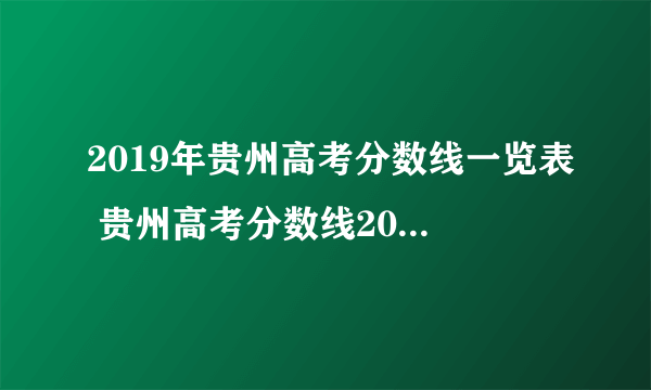 2019年贵州高考分数线一览表 贵州高考分数线2019最新分布表