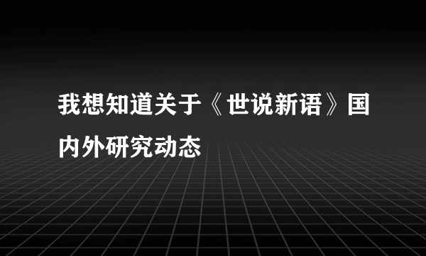 我想知道关于《世说新语》国内外研究动态