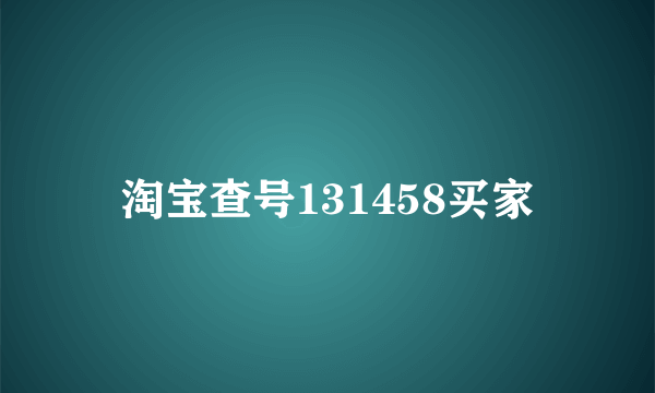 淘宝查号131458买家