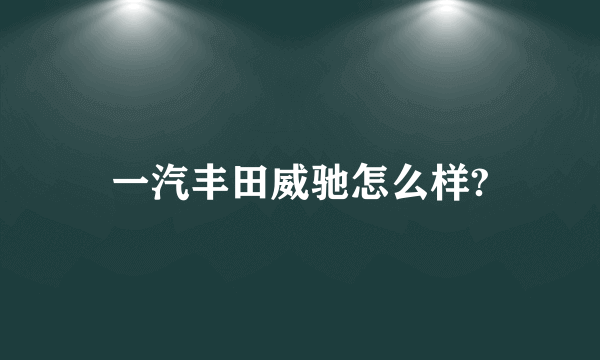 一汽丰田威驰怎么样?