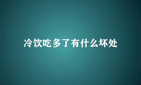 冷饮吃多了有什么坏处