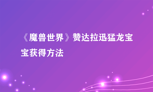 《魔兽世界》赞达拉迅猛龙宝宝获得方法