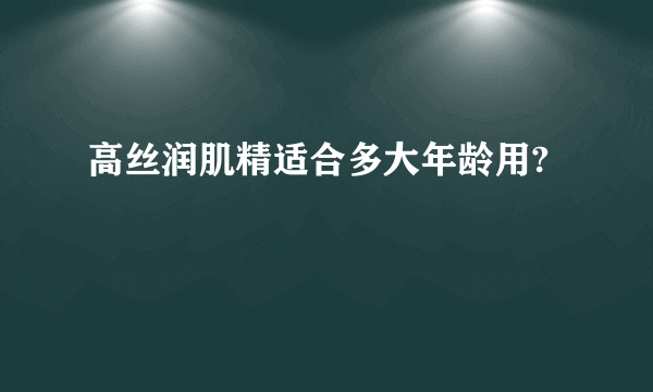 高丝润肌精适合多大年龄用?