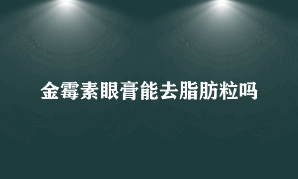 金霉素眼膏能去脂肪粒吗