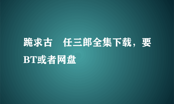 跪求古畑任三郎全集下载，要BT或者网盘