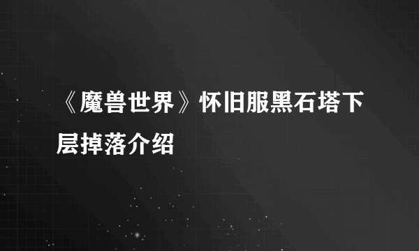 《魔兽世界》怀旧服黑石塔下层掉落介绍