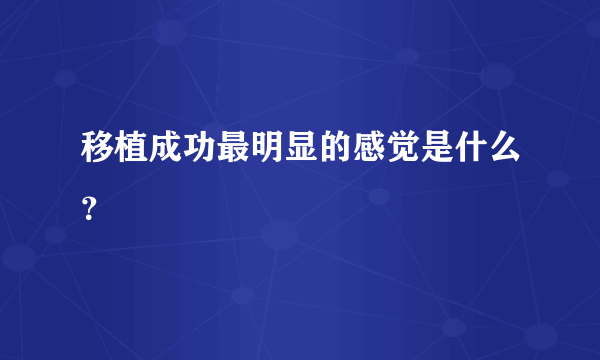 移植成功最明显的感觉是什么？